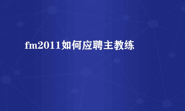 fm2011如何应聘主教练