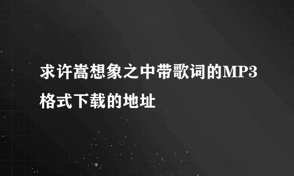 求许嵩想象之中带歌词的MP3格式下载的地址