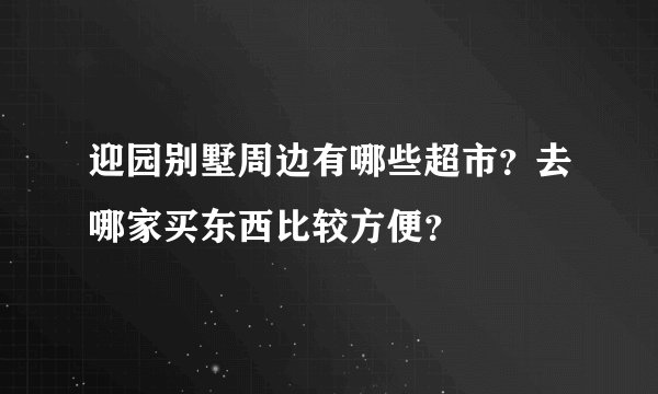 迎园别墅周边有哪些超市？去哪家买东西比较方便？