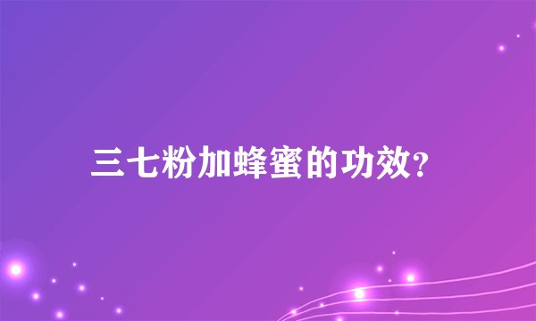 三七粉加蜂蜜的功效？