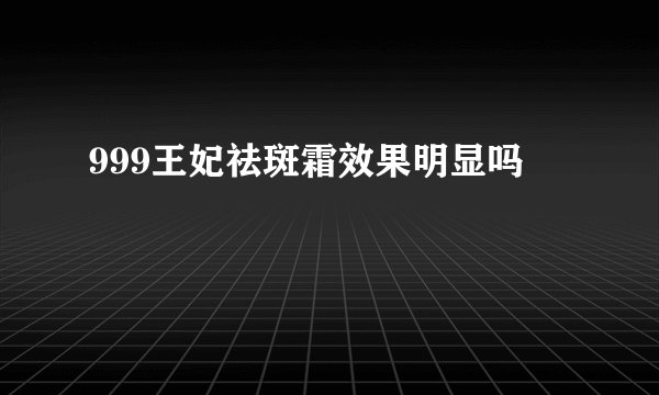 999王妃祛斑霜效果明显吗