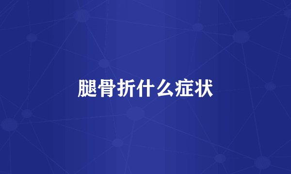 腿骨折什么症状