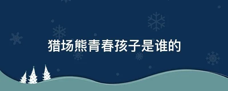 猎场熊青春孩子是谁的