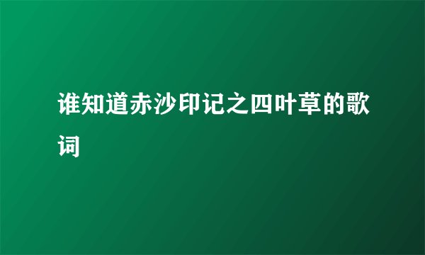 谁知道赤沙印记之四叶草的歌词