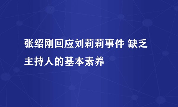 张绍刚回应刘莉莉事件 缺乏主持人的基本素养