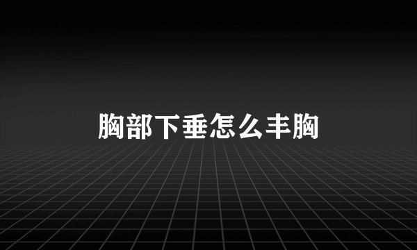 胸部下垂怎么丰胸