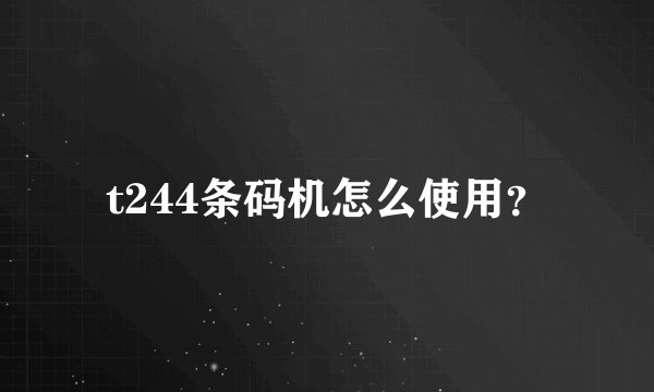 t244条码机怎么使用？