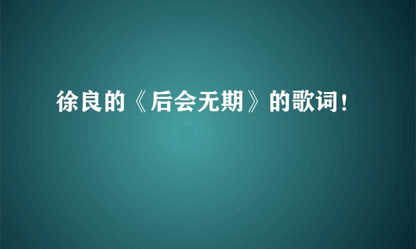 徐良的《后会无期》的歌词!