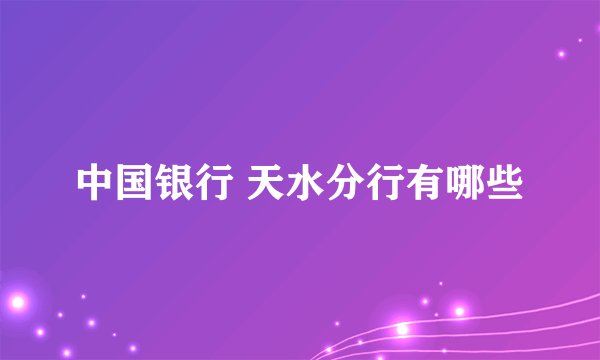 中国银行 天水分行有哪些