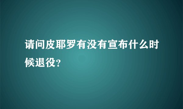 请问皮耶罗有没有宣布什么时候退役？