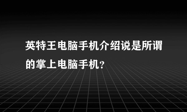 英特王电脑手机介绍说是所谓的掌上电脑手机？