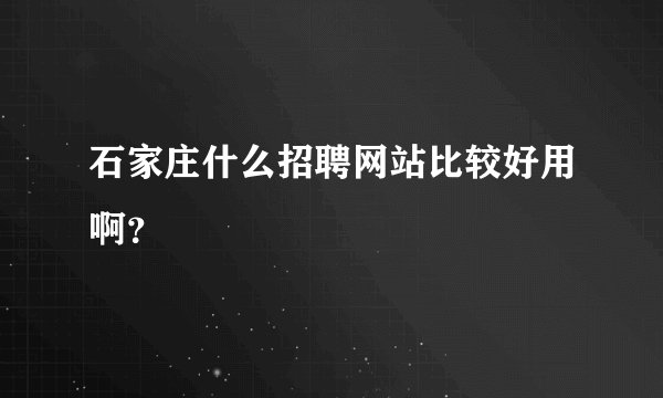 石家庄什么招聘网站比较好用啊？