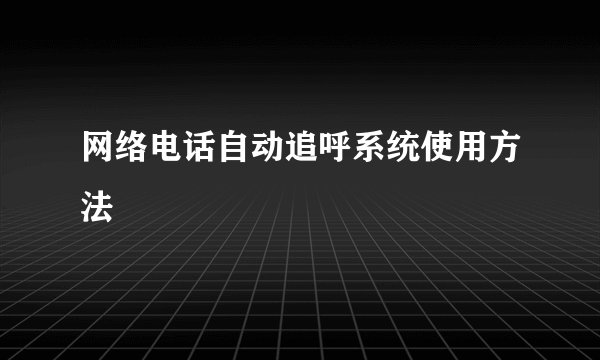 网络电话自动追呼系统使用方法