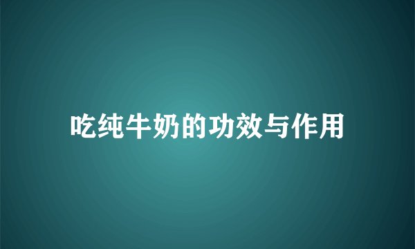 吃纯牛奶的功效与作用