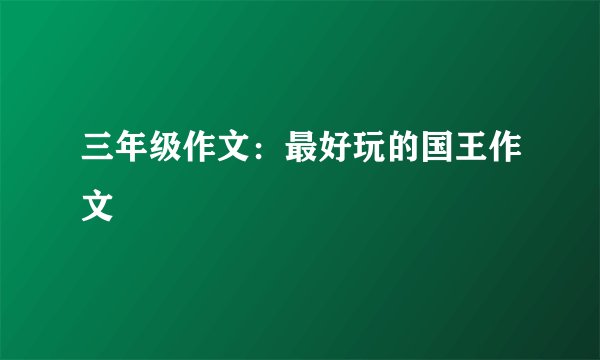 三年级作文:最好玩的国王作文