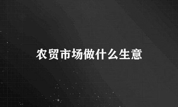 农贸市场做什么生意