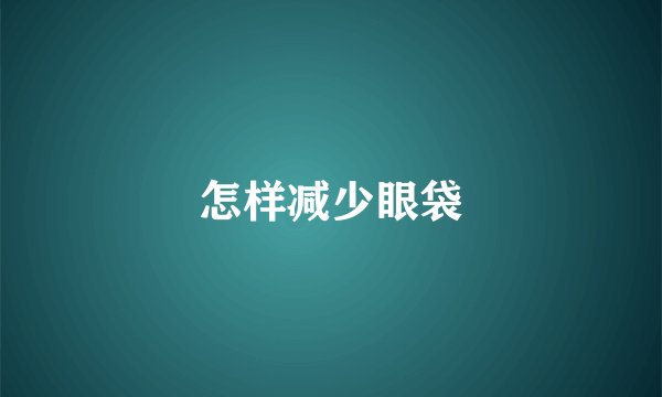 怎样减少眼袋