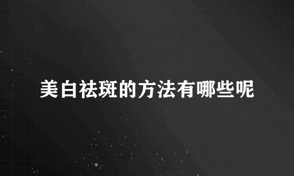 美白祛斑的方法有哪些呢