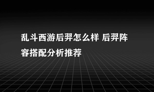 乱斗西游后羿怎么样 后羿阵容搭配分析推荐