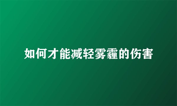 如何才能减轻雾霾的伤害