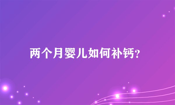 两个月婴儿如何补钙？