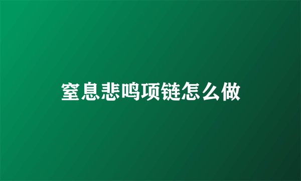 窒息悲鸣项链怎么做