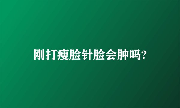 刚打瘦脸针脸会肿吗?