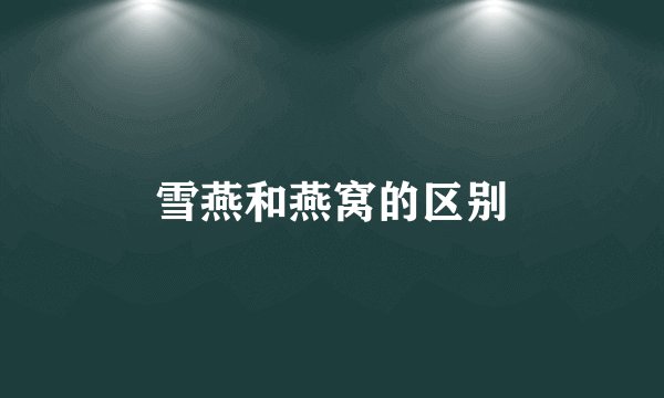 雪燕和燕窝的区别