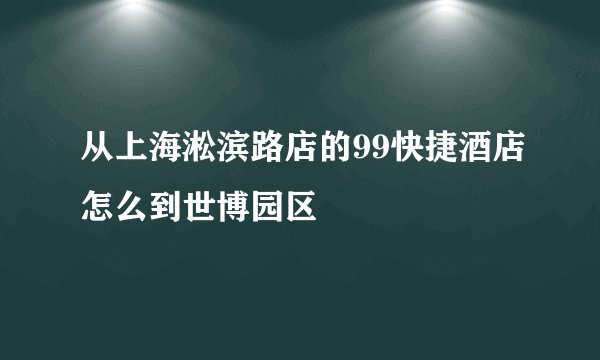 从上海淞滨路店的99快捷酒店怎么到世博园区