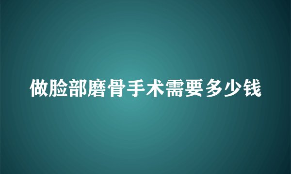 做脸部磨骨手术需要多少钱