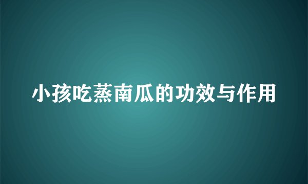 小孩吃蒸南瓜的功效与作用