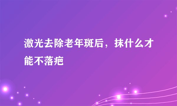 激光去除老年斑后，抹什么才能不落疤