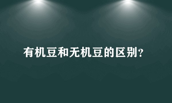 有机豆和无机豆的区别？