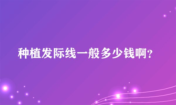 种植发际线一般多少钱啊？