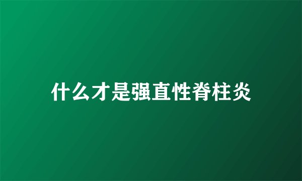 什么才是强直性脊柱炎