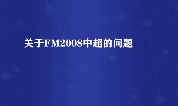 关于FM2008中超的问题