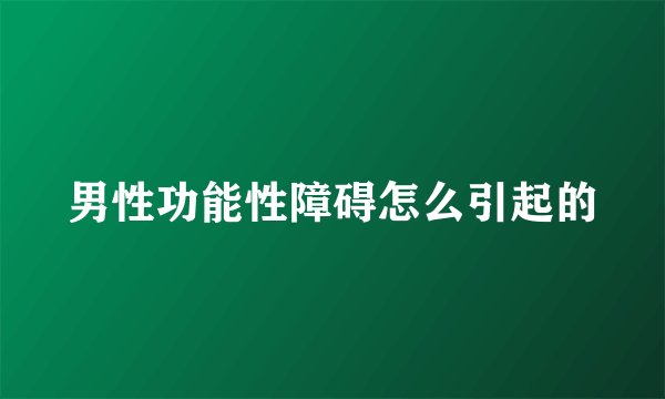 男性功能性障碍怎么引起的