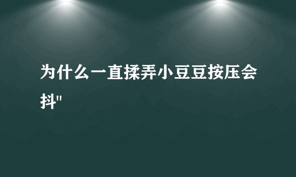 为什么一直揉弄小豆豆按压会抖