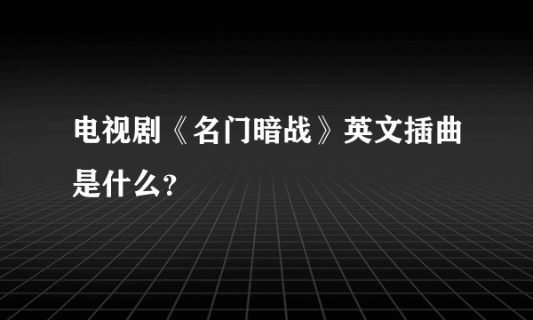 电视剧《名门暗战》英文插曲是什么?