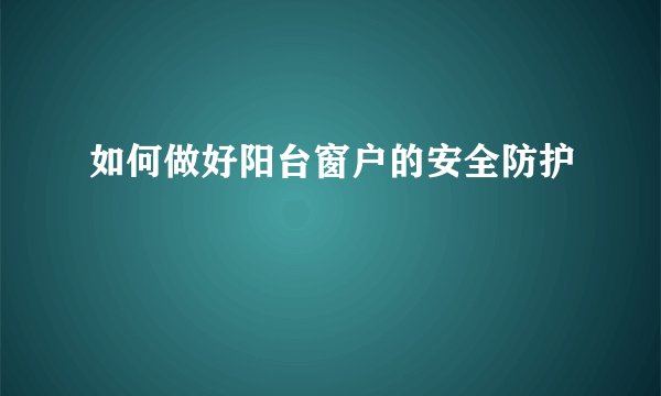 如何做好阳台窗户的安全防护