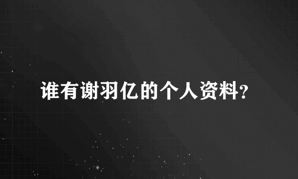 谁有谢羽亿的个人资料?