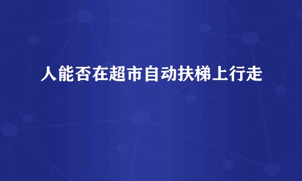 人能否在超市自动扶梯上行走