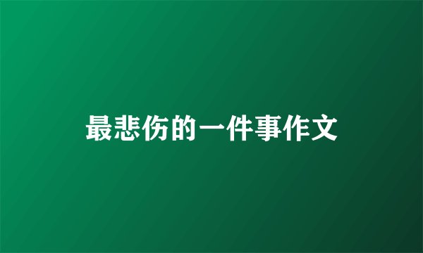 最悲伤的一件事作文