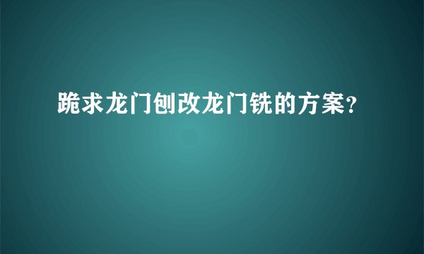 跪求龙门刨改龙门铣的方案?