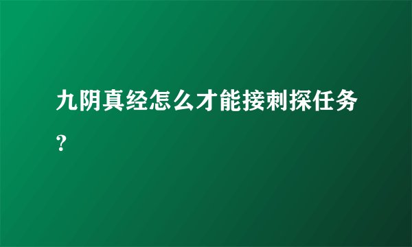 九阴真经怎么才能接刺探任务？