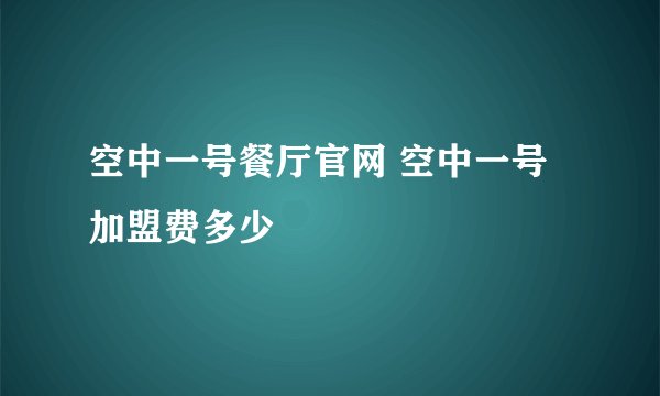 空中一号餐厅官网 空中一号加盟费多少