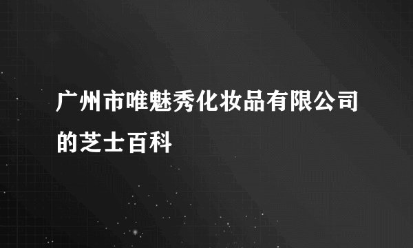 广州市唯魅秀化妆品有限公司的芝士百科