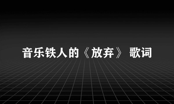 音乐铁人的《放弃》 歌词