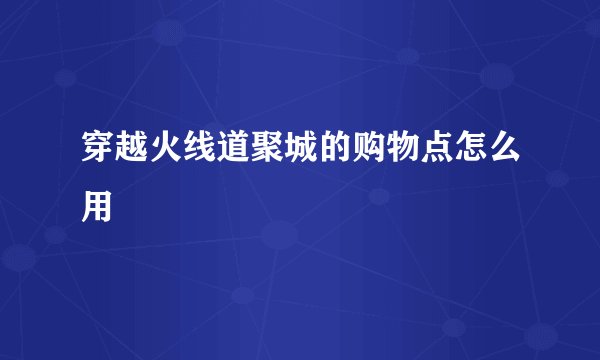 穿越火线道聚城的购物点怎么用
