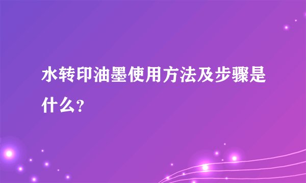 水转印油墨使用方法及步骤是什么？